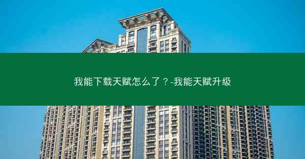 我能下载天赋怎么了？-我能天赋升级