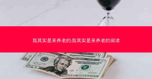 我其实是来养老的;我其实是来养老的阅读