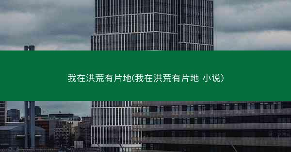 我在洪荒有片地(我在洪荒有片地 小说)