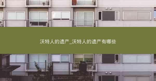沃特人的遗产_沃特人的遗产有哪些
