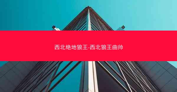 西北绝地狼王-西北狼王曲帅