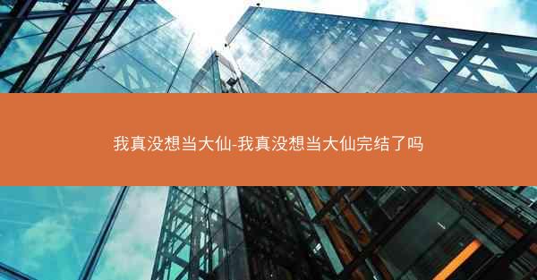 我真没想当大仙-我真没想当大仙完结了吗
