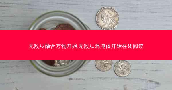 无敌从融合万物开始,无敌从混沌体开始在线阅读