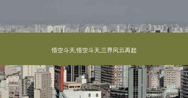 悟空斗天,悟空斗天,三界风云再起