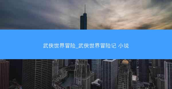 武侠世界冒险_武侠世界冒险记 小说
