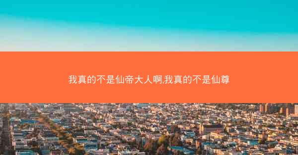 我真的不是仙帝大人啊,我真的不是仙尊
