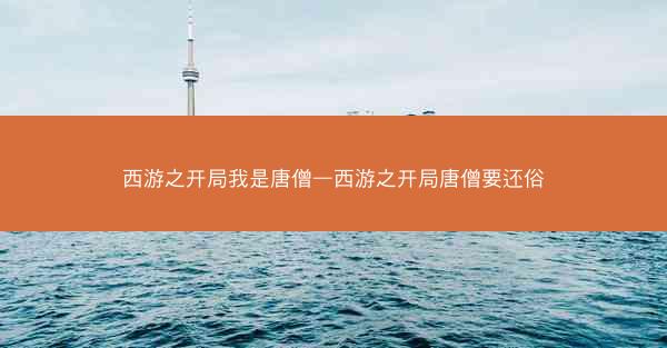 西游之开局我是唐僧—西游之开局唐僧要还俗