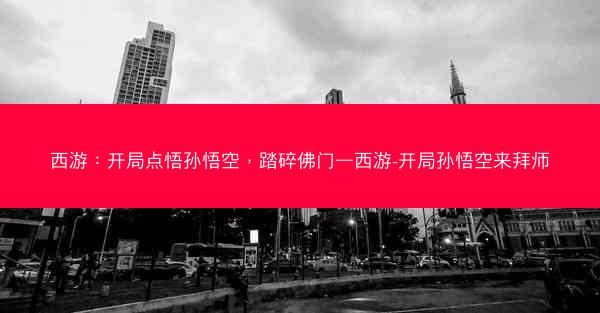 西游：开局点悟孙悟空，踏碎佛门—西游-开局孙悟空来拜师