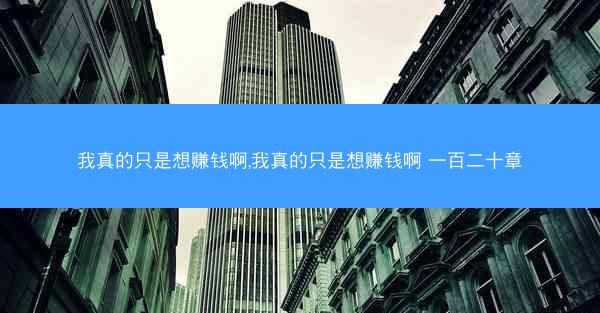 我真的只是想赚钱啊,我真的只是想赚钱啊 一百二十章
