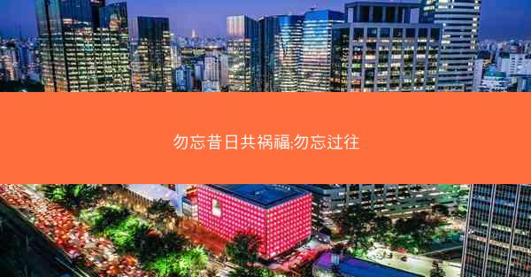 勿忘昔日共祸福;勿忘过往