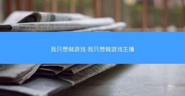 我只想做游戏-我只想做游戏主播