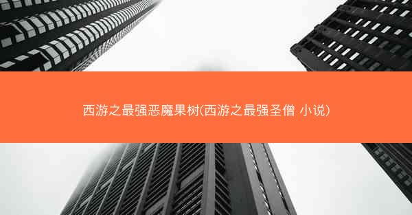 西游之最强恶魔果树(西游之最强圣僧 小说)