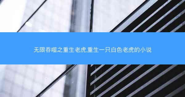 无限吞噬之重生老虎,重生一只白色老虎的小说