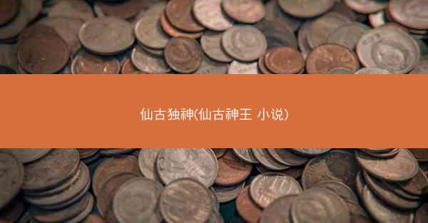 仙古独神(仙古神王 小说)