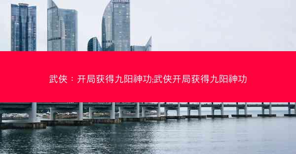 武侠：开局获得九阳神功;武侠开局获得九阳神功