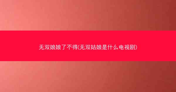 无双娘娘了不得(无双姑娘是什么电视剧)