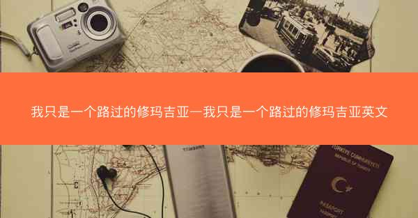 我只是一个路过的修玛吉亚—我只是一个路过的修玛吉亚英文