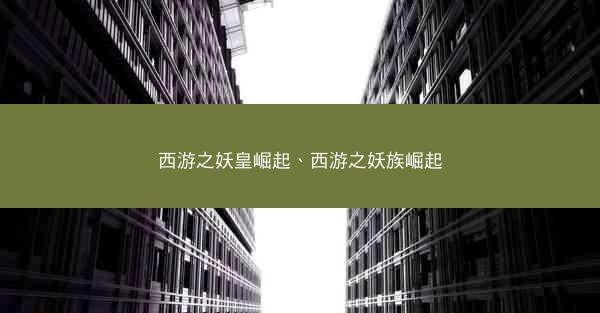 西游之妖皇崛起、西游之妖族崛起