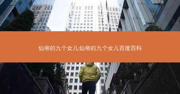 仙帝的九个女儿;仙帝的九个女儿百度百科