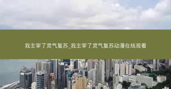 我主宰了灵气复苏_我主宰了灵气复苏动漫在线观看