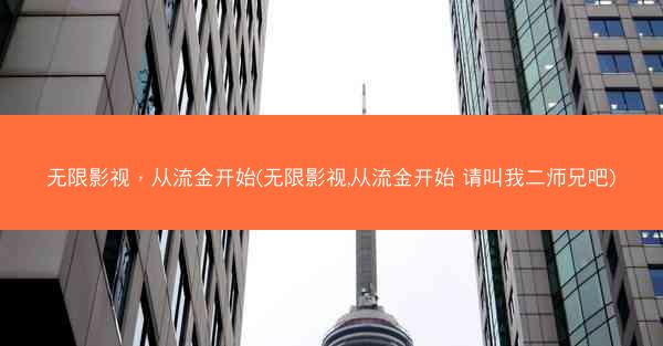无限影视，从流金开始(无限影视,从流金开始 请叫我二师兄吧)
