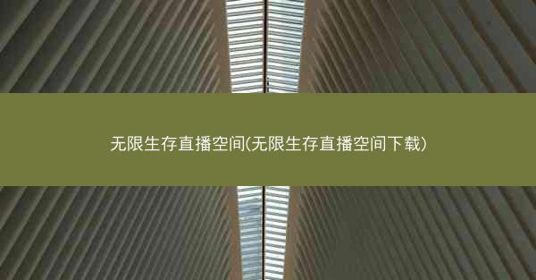 无限生存直播空间(无限生存直播空间下载)