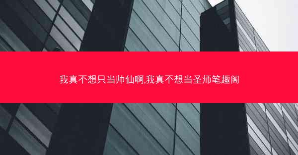 我真不想只当帅仙啊,我真不想当圣师笔趣阁
