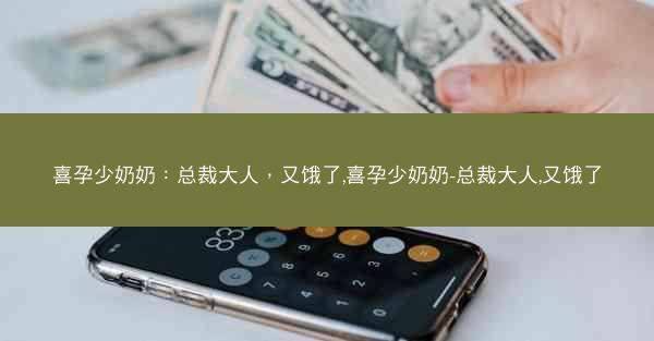 喜孕少奶奶：总裁大人，又饿了,喜孕少奶奶-总裁大人,又饿了