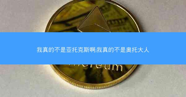 我真的不是亚托克斯啊;我真的不是奥托大人