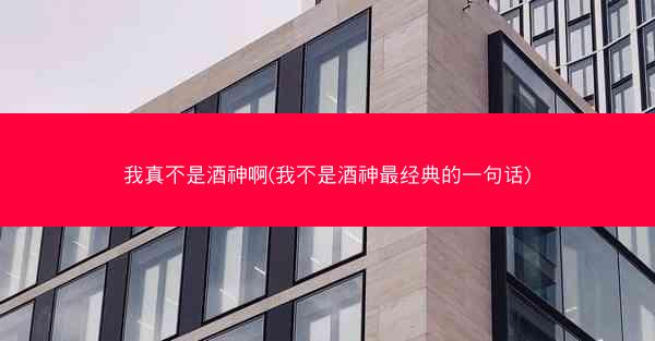 我真不是酒神啊(我不是酒神最经典的一句话)