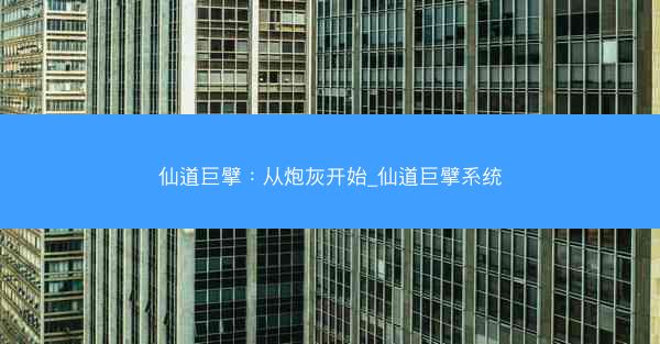 仙道巨擘：从炮灰开始_仙道巨擘系统