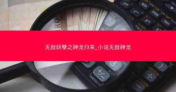 无敌妖孽之神龙归来_小说无敌神龙