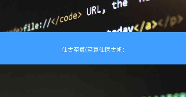 仙古至尊(至尊仙医古帆)