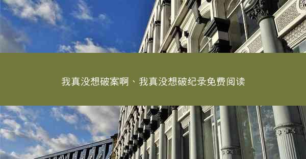 我真没想破案啊、我真没想破纪录免费阅读