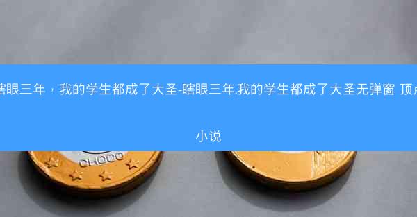 瞎眼三年，我的学生都成了大圣-瞎眼三年,我的学生都成了大圣无弹窗 顶点小说