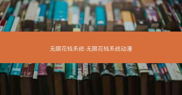 无限花钱系统-无限花钱系统动漫