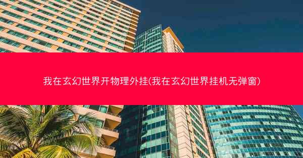 我在玄幻世界开物理外挂(我在玄幻世界挂机无弹窗)