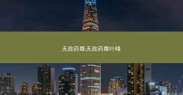 无敌药尊;无敌药尊叶峰