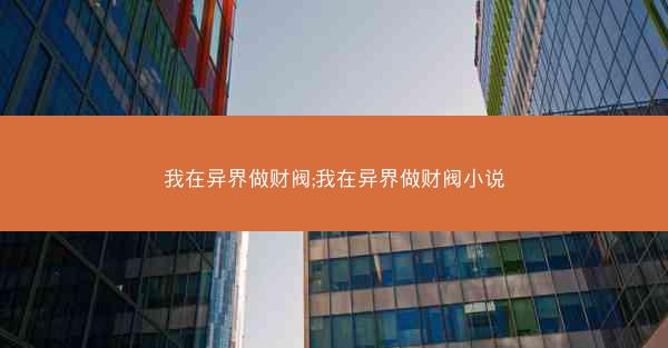 我在异界做财阀;我在异界做财阀小说