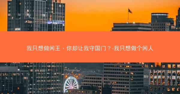 我只想做闲王，你却让我守国门？-我只想做个闲人
