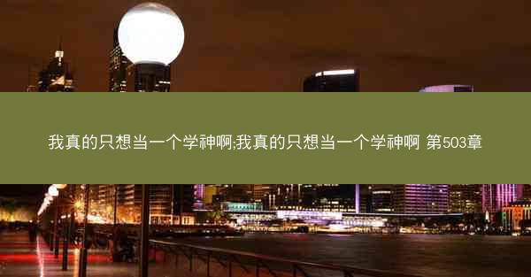 我真的只想当一个学神啊;我真的只想当一个学神啊 第503章