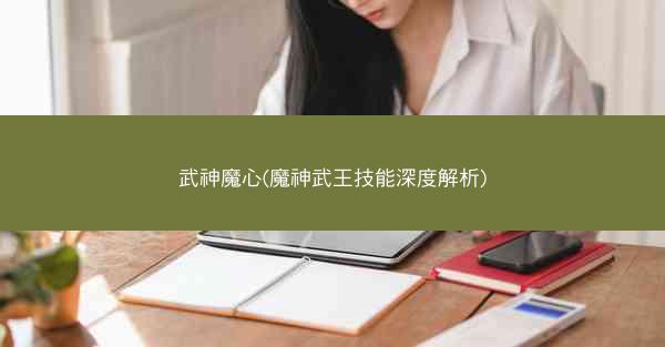 武神魔心(魔神武王技能深度解析)