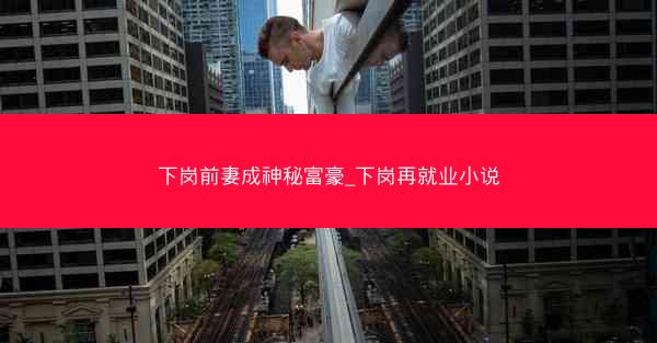 下岗前妻成神秘富豪_下岗再就业小说