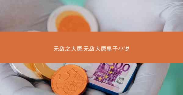 无敌之大唐,无敌大唐皇子小说