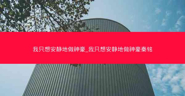 我只想安静地做神豪_我只想安静地做神豪秦铭