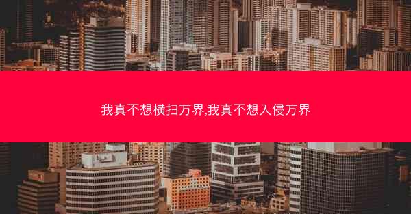 我真不想横扫万界,我真不想入侵万界