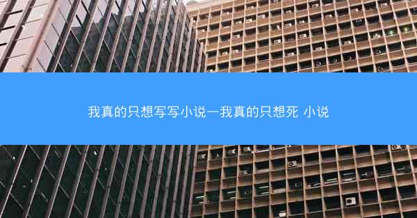 我真的只想写写小说—我真的只想死 小说