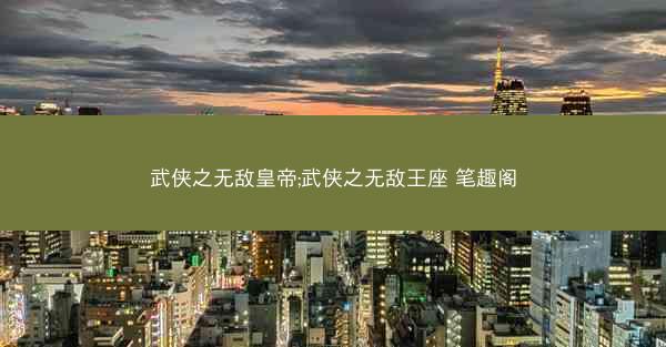 武侠之无敌皇帝;武侠之无敌王座 笔趣阁