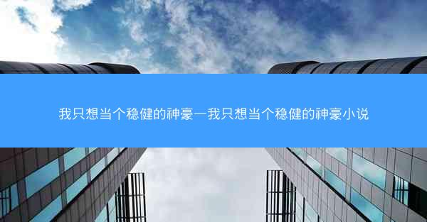 我只想当个稳健的神豪—我只想当个稳健的神豪小说