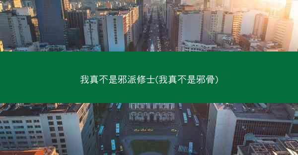 我真不是邪派修士(我真不是邪骨)